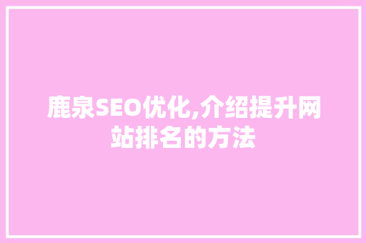 鹿泉SEO优化,介绍提升网站排名的方法