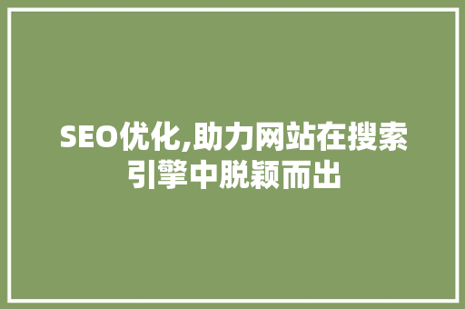 SEO优化,助力网站在搜索引擎中脱颖而出
