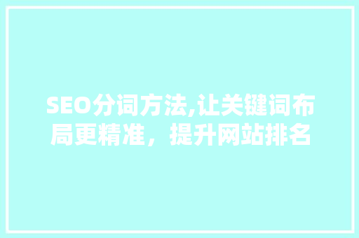 SEO分词方法,让关键词布局更精准，提升网站排名