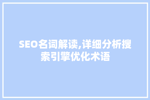SEO名词解读,详细分析搜索引擎优化术语