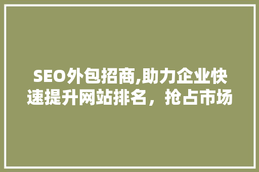 SEO外包招商,助力企业快速提升网站排名，抢占市场先机