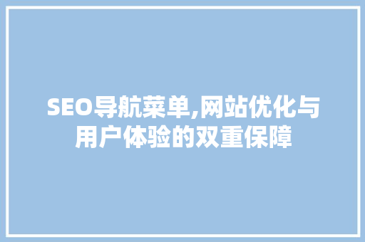 SEO导航菜单,网站优化与用户体验的双重保障