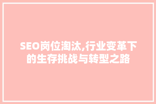 SEO岗位淘汰,行业变革下的生存挑战与转型之路