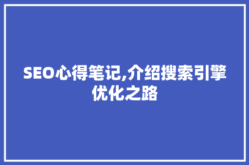 SEO心得笔记,介绍搜索引擎优化之路