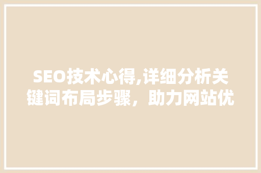 SEO技术心得,详细分析关键词布局步骤，助力网站优化与排名提升