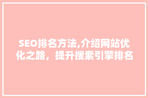 SEO排名方法,介绍网站优化之路，提升搜索引擎排名