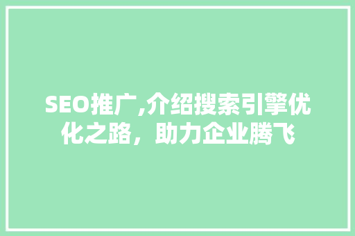 SEO推广,介绍搜索引擎优化之路，助力企业腾飞