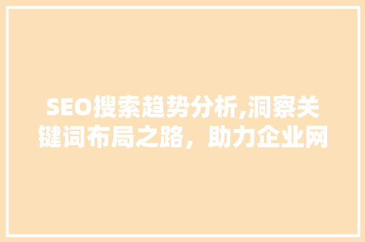 SEO搜索趋势分析,洞察关键词布局之路，助力企业网络营销