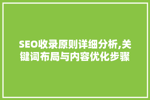 SEO收录原则详细分析,关键词布局与内容优化步骤