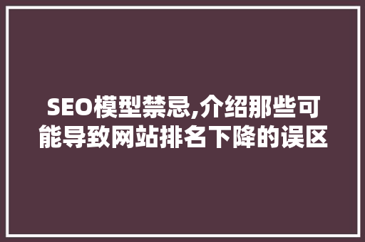 SEO模型禁忌,介绍那些可能导致网站排名下降的误区 Web前端
