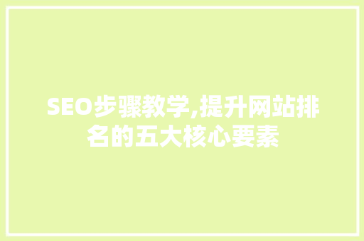 SEO步骤教学,提升网站排名的五大核心要素