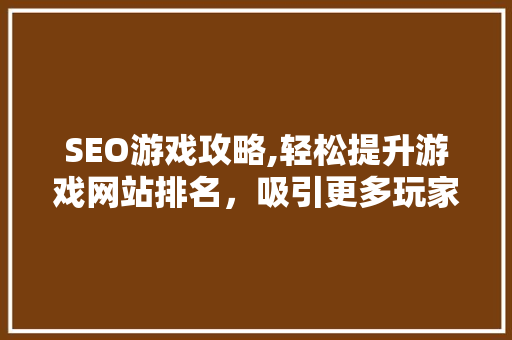SEO游戏攻略,轻松提升游戏网站排名，吸引更多玩家 WordPress教程