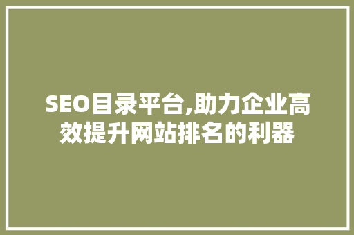 SEO目录平台,助力企业高效提升网站排名的利器