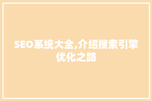 SEO系统大全,介绍搜索引擎优化之路