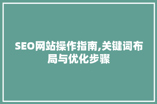 SEO网站操作指南,关键词布局与优化步骤