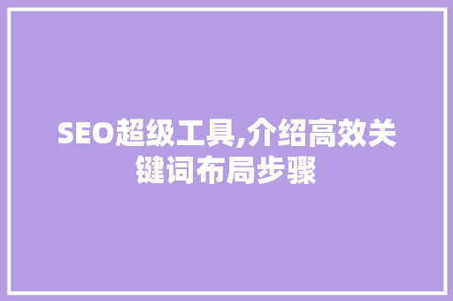 SEO超级工具,介绍高效关键词布局步骤