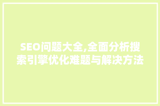 SEO问题大全,全面分析搜索引擎优化难题与解决方法