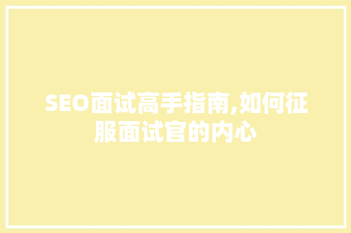 SEO面试高手指南,如何征服面试官的内心