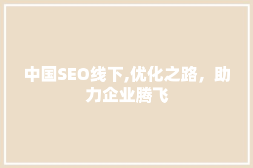 中国SEO线下,优化之路，助力企业腾飞