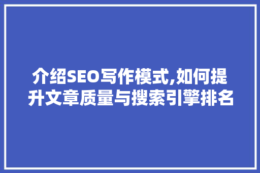 介绍SEO写作模式,如何提升文章质量与搜索引擎排名