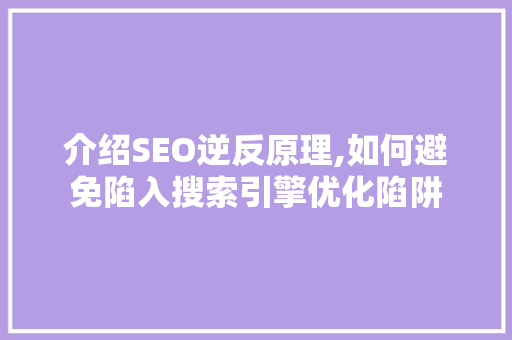 介绍SEO逆反原理,如何避免陷入搜索引擎优化陷阱 SEO教程