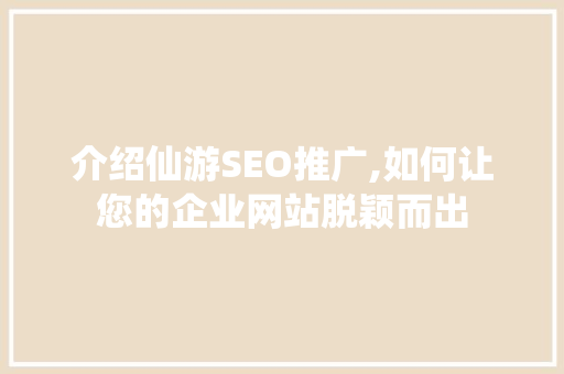 介绍仙游SEO推广,如何让您的企业网站脱颖而出 服务器/数据库