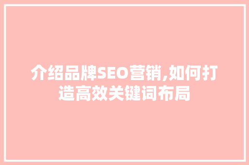 介绍品牌SEO营销,如何打造高效关键词布局