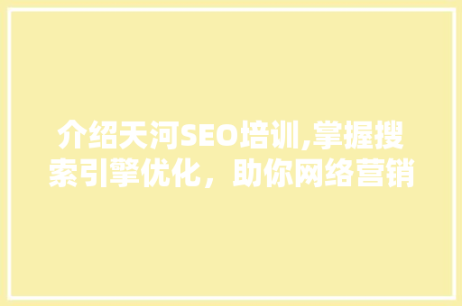 介绍天河SEO培训,掌握搜索引擎优化，助你网络营销翻倍增长