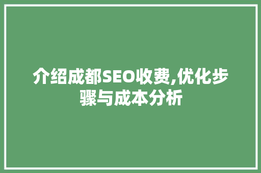 介绍成都SEO收费,优化步骤与成本分析