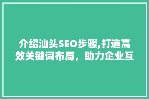 介绍汕头SEO步骤,打造高效关键词布局，助力企业互联网营销