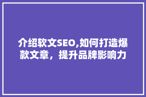 介绍软文SEO,如何打造爆款文章，提升品牌影响力