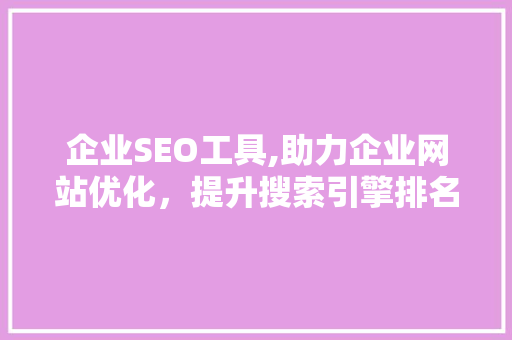 企业SEO工具,助力企业网站优化，提升搜索引擎排名