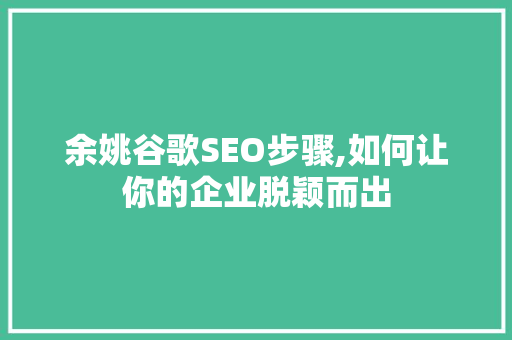 余姚谷歌SEO步骤,如何让你的企业脱颖而出