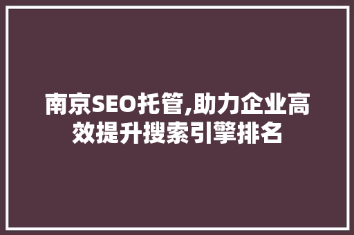 南京SEO托管,助力企业高效提升搜索引擎排名