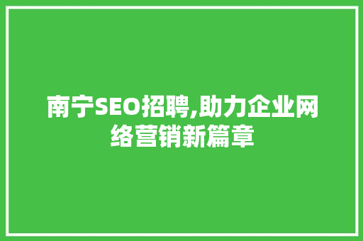 南宁SEO招聘,助力企业网络营销新篇章