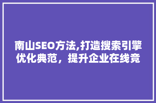 南山SEO方法,打造搜索引擎优化典范，提升企业在线竞争力