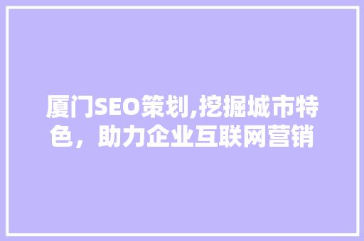 厦门SEO策划,挖掘城市特色，助力企业互联网营销