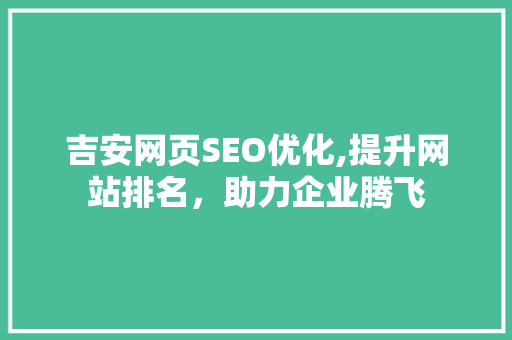 吉安网页SEO优化,提升网站排名，助力企业腾飞