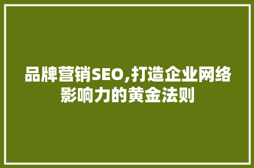 品牌营销SEO,打造企业网络影响力的黄金法则