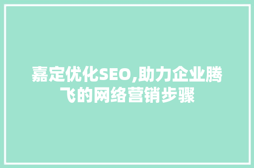 嘉定优化SEO,助力企业腾飞的网络营销步骤