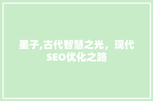 墨子,古代智慧之光，现代SEO优化之路