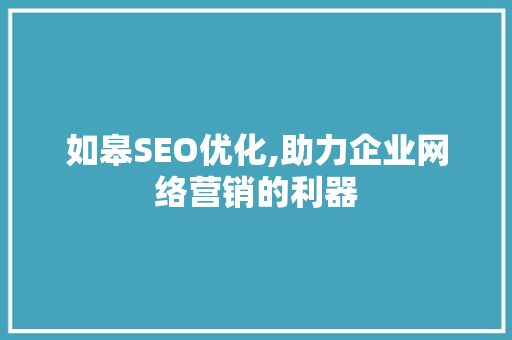 如皋SEO优化,助力企业网络营销的利器 建站教程