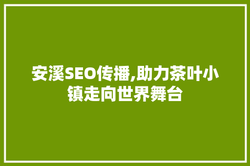 安溪SEO传播,助力茶叶小镇走向世界舞台