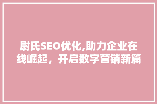 尉氏SEO优化,助力企业在线崛起，开启数字营销新篇章