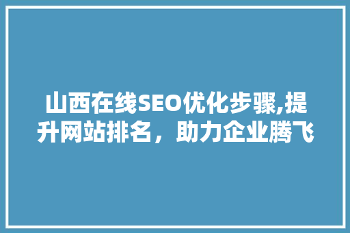 山西在线SEO优化步骤,提升网站排名，助力企业腾飞