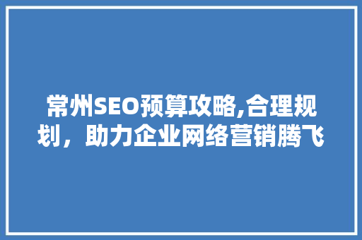 常州SEO预算攻略,合理规划，助力企业网络营销腾飞