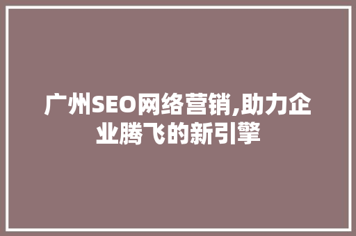 广州SEO网络营销,助力企业腾飞的新引擎