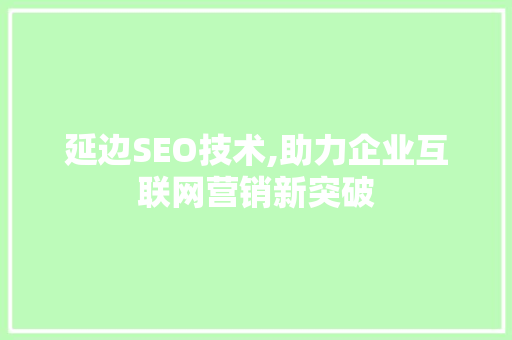 延边SEO技术,助力企业互联网营销新突破
