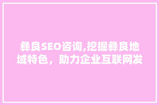 彝良SEO咨询,挖掘彝良地域特色，助力企业互联网发展