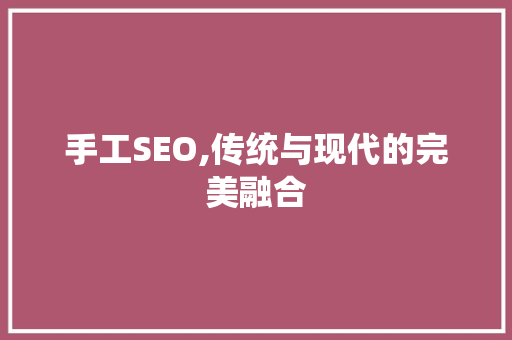 手工SEO,传统与现代的完美融合